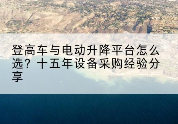肃宁登高车厂家厂家-登高车与电动升降平台怎么选？十五年设备采购经验分享