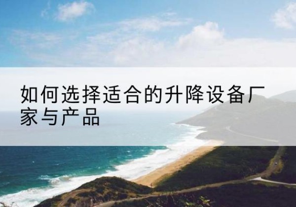 肃宁电动升降平台厂家-如何选择适合的升降设备厂家与产品